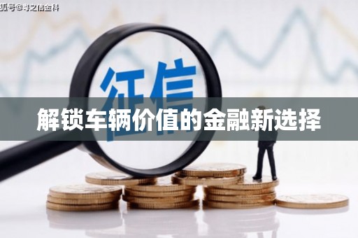 清新解锁车辆价值的金融新选择
