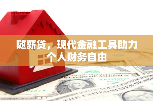 清新随薪贷，现代金融工具助力个人财务自由
