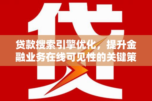 清新贷款搜索引擎优化，提升金融业务在线可见性的关键策略