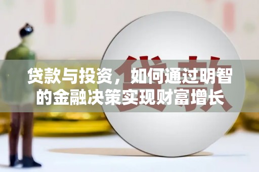 清新贷款与投资，如何通过明智的金融决策实现财富增长