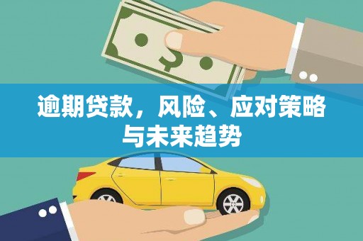 清新逾期贷款，风险、应对策略与未来趋势
