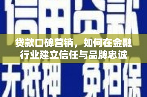 清新贷款口碑营销，如何在金融行业建立信任与品牌忠诚