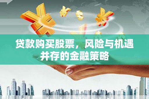 清新贷款购买股票，风险与机遇并存的金融策略