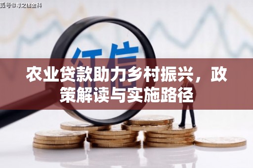 清新农业贷款助力乡村振兴，政策解读与实施路径
