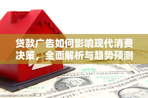 清新贷款广告如何影响现代消费决策，全面解析与趋势预测