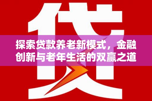 清新探索贷款养老新模式，金融创新与老年生活的双赢之道