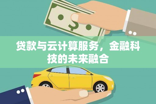 清新贷款与云计算服务，金融科技的未来融合