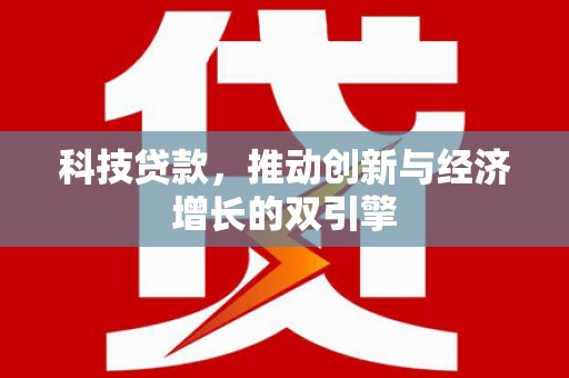 清新科技贷款，推动创新与经济增长的双引擎