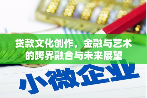 清新贷款文化创作，金融与艺术的跨界融合与未来展望
