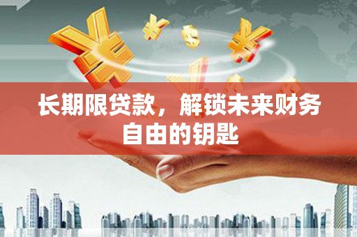 清新长期限贷款，解锁未来财务自由的钥匙