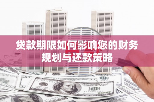清新贷款期限如何影响您的财务规划与还款策略