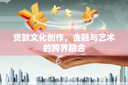 清新贷款文化创作，金融与艺术的跨界融合