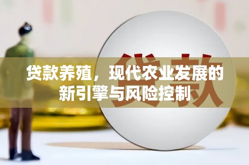 清新贷款养殖，现代农业发展的新引擎与风险控制