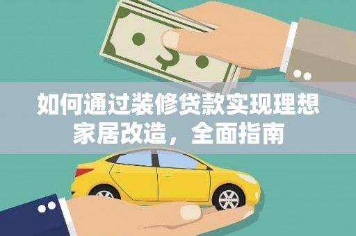 清新如何通过装修贷款实现理想家居改造，全面指南