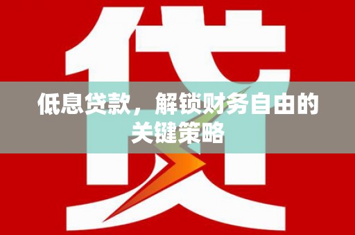清新低息贷款，解锁财务自由的关键策略