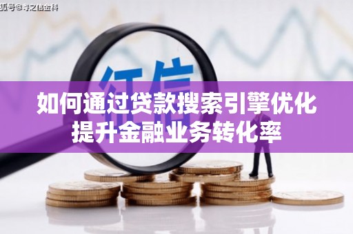 清新如何通过贷款搜索引擎优化提升金融业务转化率