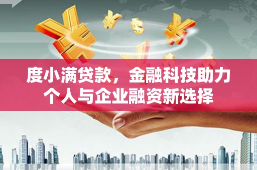 清新度小满贷款，金融科技助力个人与企业融资新选择
