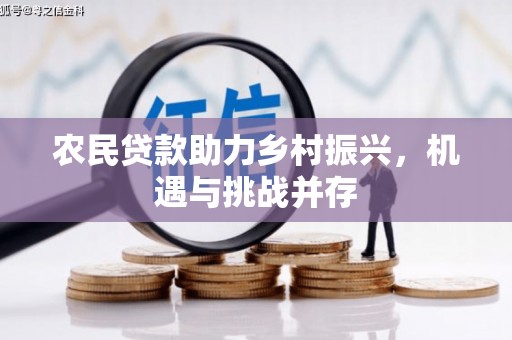 清新农民贷款助力乡村振兴，机遇与挑战并存