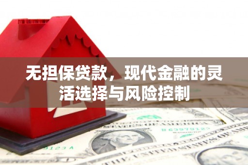 清新无担保贷款，现代金融的灵活选择与风险控制