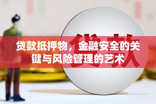清新贷款抵押物，金融安全的关键与风险管理的艺术