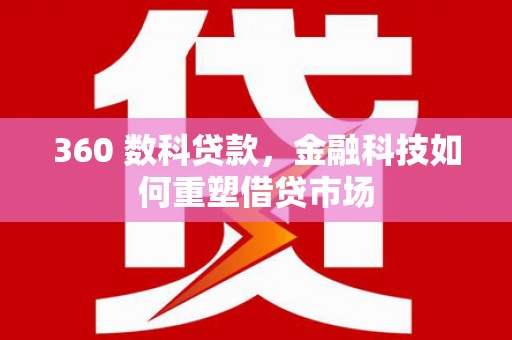 清新360 数科贷款，金融科技如何重塑借贷市场