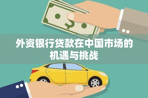 清新外资银行贷款在中国市场的机遇与挑战