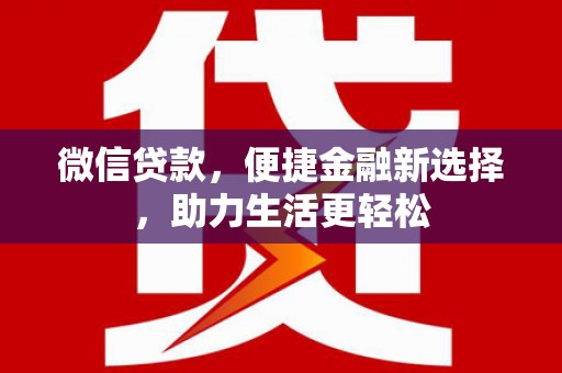 清新微信贷款，便捷金融新选择，助力生活更轻松