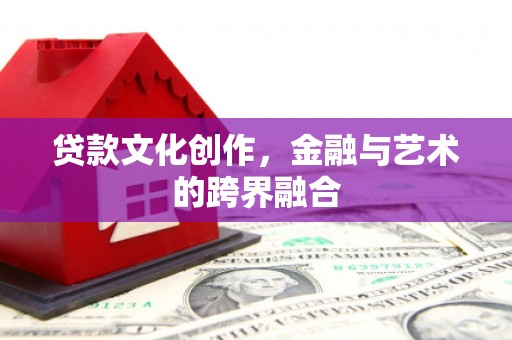清新贷款文化创作，金融与艺术的跨界融合
