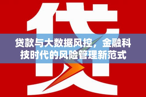 清新贷款与大数据风控，金融科技时代的风险管理新范式
