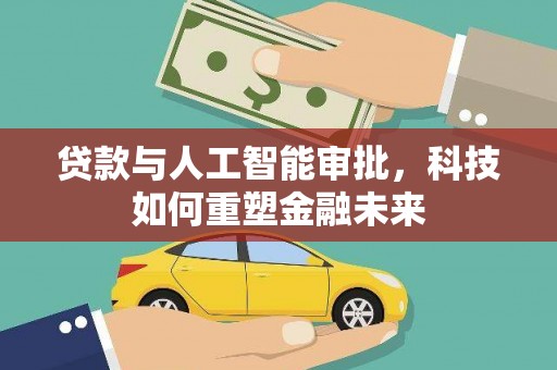 清新贷款与人工智能审批，科技如何重塑金融未来