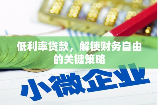 清新低利率贷款，解锁财务自由的关键策略