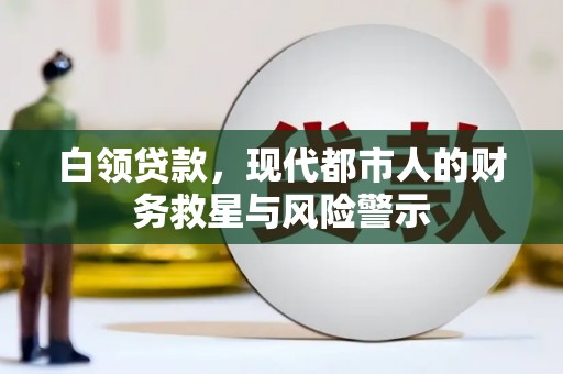 清新白领贷款，现代都市人的财务救星与风险警示