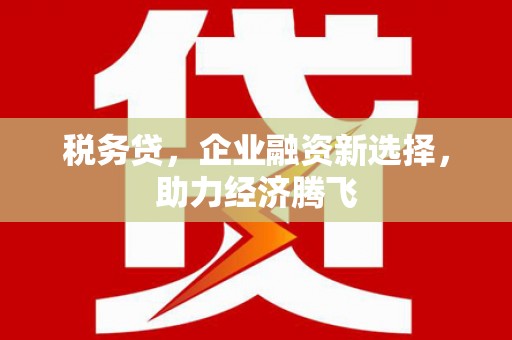 清新税务贷，企业融资新选择，助力经济腾飞