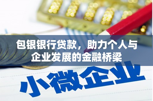 清新包银银行贷款，助力个人与企业发展的金融桥梁