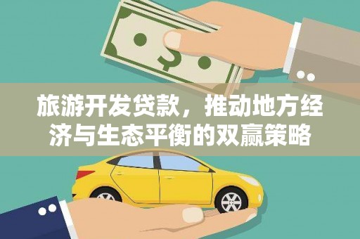 清新旅游开发贷款，推动地方经济与生态平衡的双赢策略
