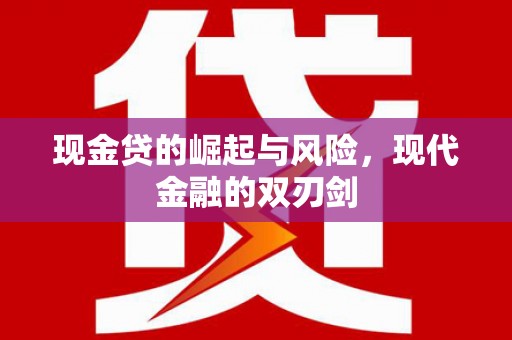 清新现金贷的崛起与风险，现代金融的双刃剑