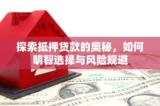 清新探索抵押贷款的奥秘，如何明智选择与风险规避