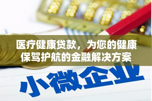 清新医疗健康贷款，为您的健康保驾护航的金融解决方案