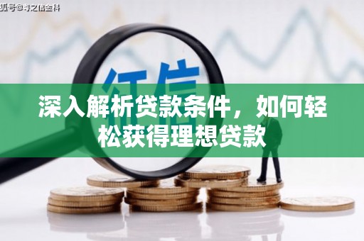 清新深入解析贷款条件，如何轻松获得理想贷款