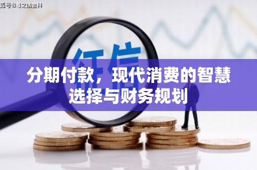 清新分期付款，现代消费的智慧选择与财务规划