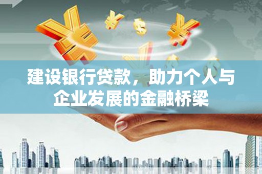 清新建设银行贷款，助力个人与企业发展的金融桥梁