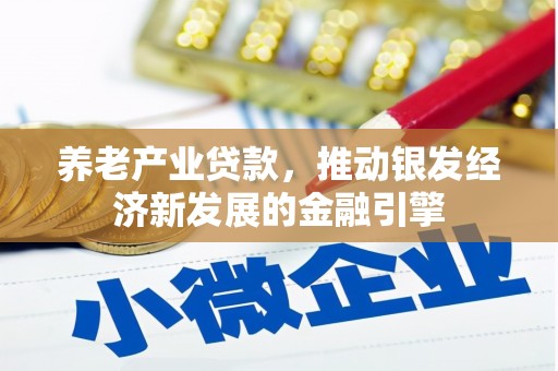 清新养老产业贷款，推动银发经济新发展的金融引擎