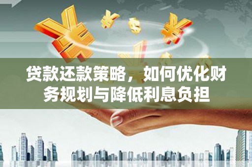 清新贷款还款策略，如何优化财务规划与降低利息负担