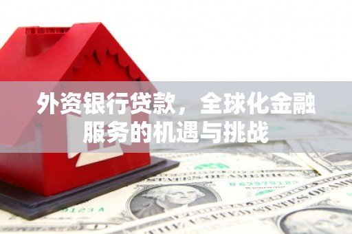 清新外资银行贷款，全球化金融服务的机遇与挑战