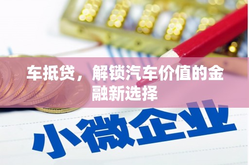 清新车抵贷，解锁汽车价值的金融新选择