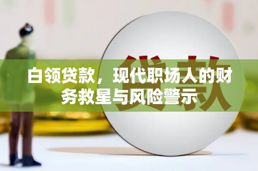 清新白领贷款，现代职场人的财务救星与风险警示