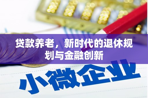 清新贷款养老，新时代的退休规划与金融创新