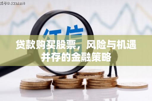 清新贷款购买股票，风险与机遇并存的金融策略
