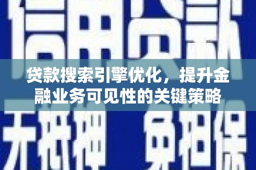 清新贷款搜索引擎优化，提升金融业务可见性的关键策略