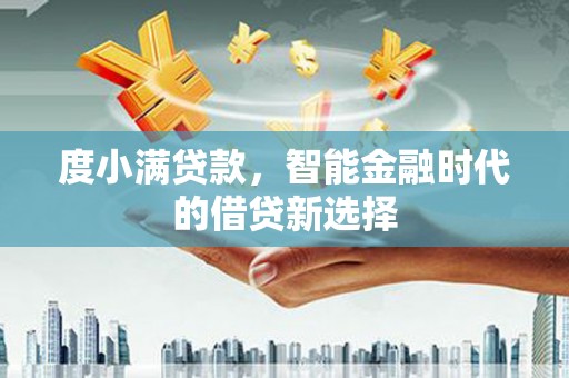 清新度小满贷款，智能金融时代的借贷新选择